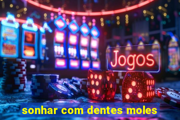 sonhar com dentes moles